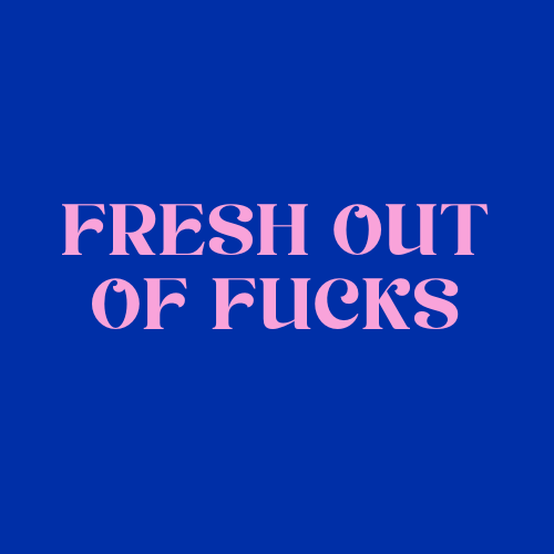 FRESH OUT OF FUCKS