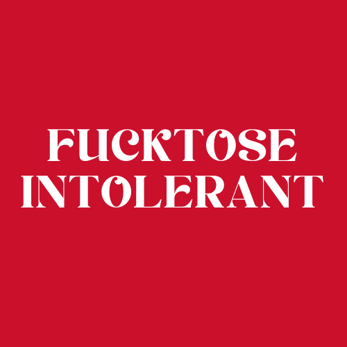 FUCKTOSE INTOLERANT